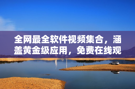 全网最全软件视频集合，涵盖黄金级应用，免费在线观看