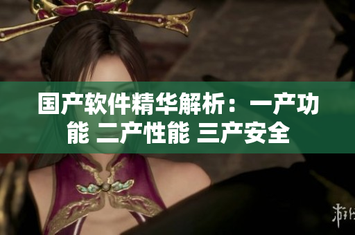 国产软件精华解析：一产功能 二产性能 三产安全