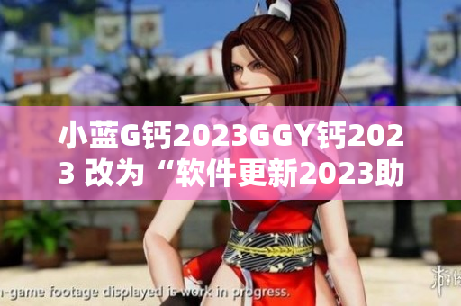 小蓝G钙2023GGY钙2023 改为“软件更新2023助力软件发展”