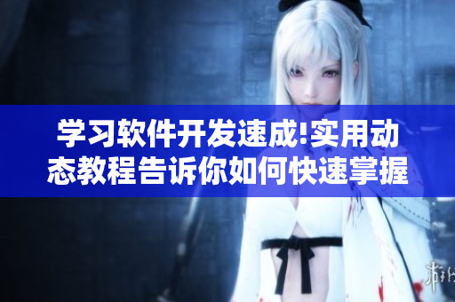 学习软件开发速成!实用动态教程告诉你如何快速掌握编程技能!