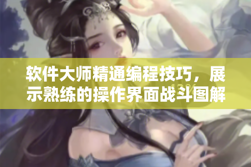 软件大师精通编程技巧，展示熟练的操作界面战斗图解