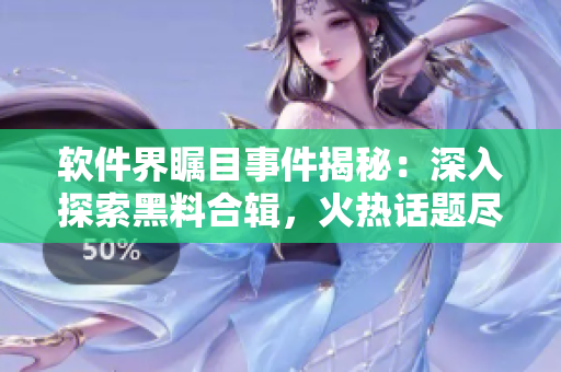 软件界瞩目事件揭秘：深入探索黑料合辑，火热话题尽在面面观！