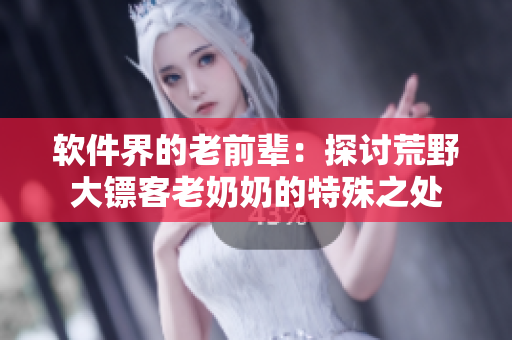 软件界的老前辈：探讨荒野大镖客老奶奶的特殊之处