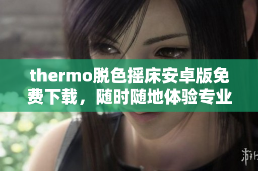 thermo脱色摇床安卓版免费下载，随时随地体验专业化软件使用