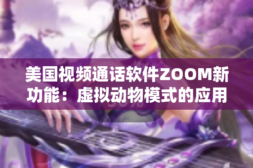 美国视频通话软件ZOOM新功能：虚拟动物模式的应用特点