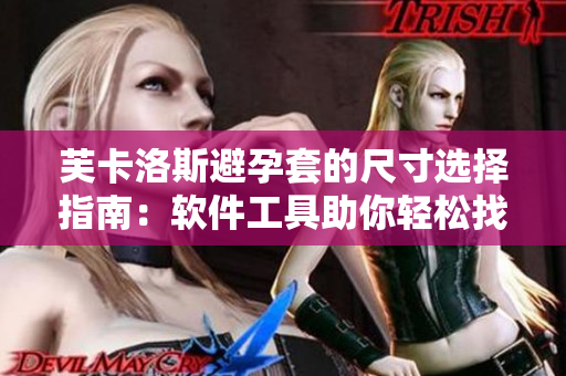 芙卡洛斯避孕套的尺寸选择指南：软件工具助你轻松找到最适合的尺寸