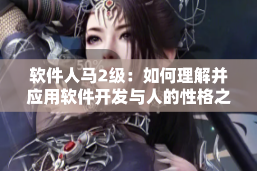 软件人马2级：如何理解并应用软件开发与人的性格之间的关系