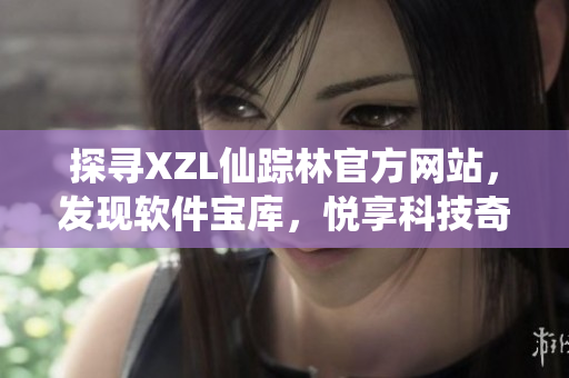 探寻XZL仙踪林官方网站，发现软件宝库，悦享科技奇境