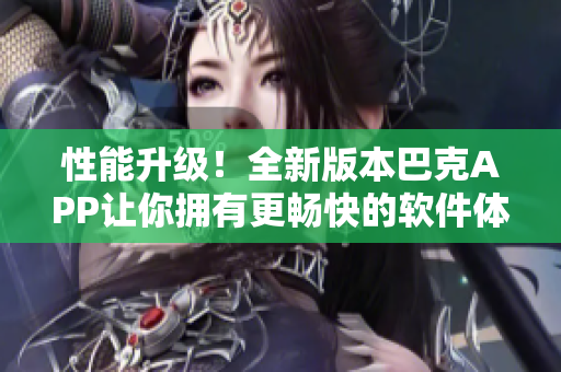 性能升级！全新版本巴克APP让你拥有更畅快的软件体验
