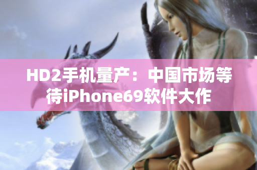 HD2手机量产：中国市场等待iPhone69软件大作
