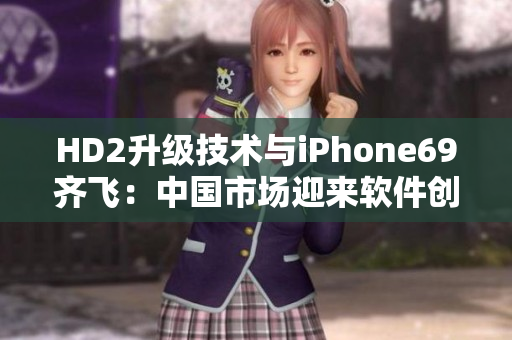 HD2升级技术与iPhone69齐飞：中国市场迎来软件创新风暴