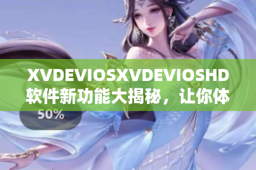 XVDEVIOSXVDEVIOSHD软件新功能大揭秘，让你体验全新视听享受！