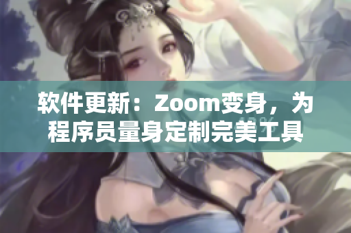 软件更新：Zoom变身，为程序员量身定制完美工具