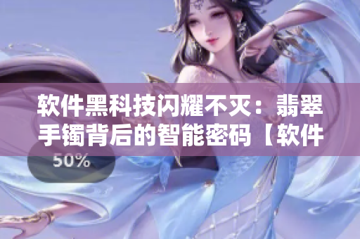 软件黑科技闪耀不灭：翡翠手镯背后的智能密码【软件探秘】