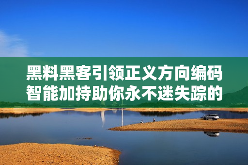 黑料黑客引领正义方向编码智能加持助你永不迷失踪的翡翠手镯
