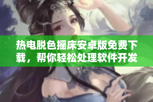 热电脱色摇床安卓版免费下载，帮你轻松处理软件开发中的颜色调整
