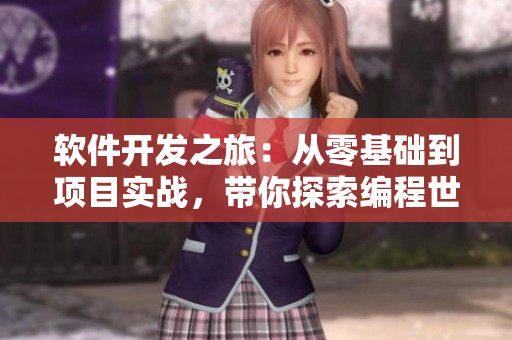 软件开发之旅：从零基础到项目实战，带你探索编程世界