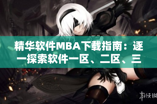 精华软件MBA下载指南：逐一探索软件一区、二区、三区