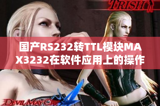 国产RS232转TTL模块MAX3232在软件应用上的操作指南