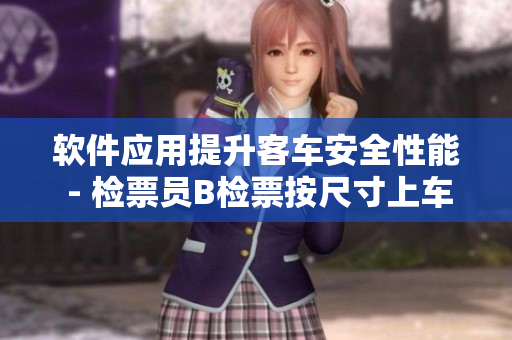 软件应用提升客车安全性能 - 检票员B检票按尺寸上车