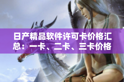 日产精品软件许可卡价格汇总：一卡、二卡、三卡价格一览