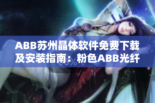 ABB苏州晶体软件免费下载及安装指南：粉色ABB光纤传感器产品全面解析