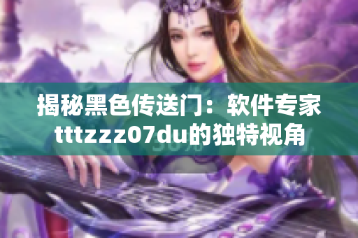 揭秘黑色传送门：软件专家tttzzz07du的独特视角