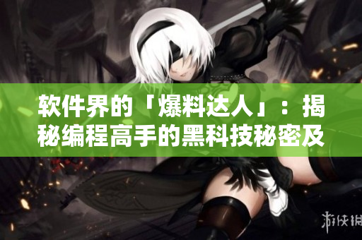 软件界的「爆料达人」：揭秘编程高手的黑科技秘密及内幕报道