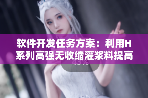 软件开发任务方案：利用H系列高强无收缩灌浆料提高项目稳定性
