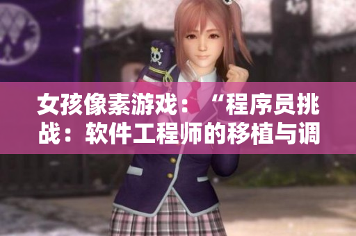 女孩像素游戏：“程序员挑战：软件工程师的移植与调试”