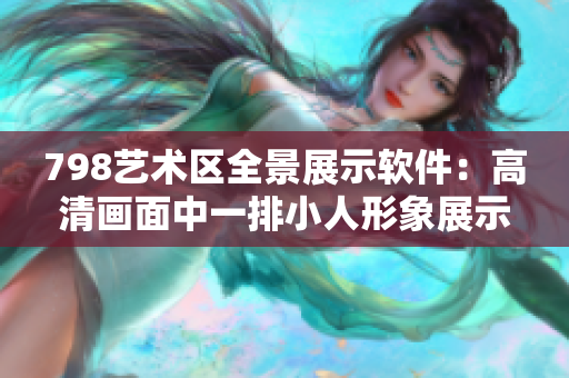 798艺术区全景展示软件：高清画面中一排小人形象展示