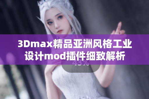 3Dmax精品亚洲风格工业设计mod插件细致解析