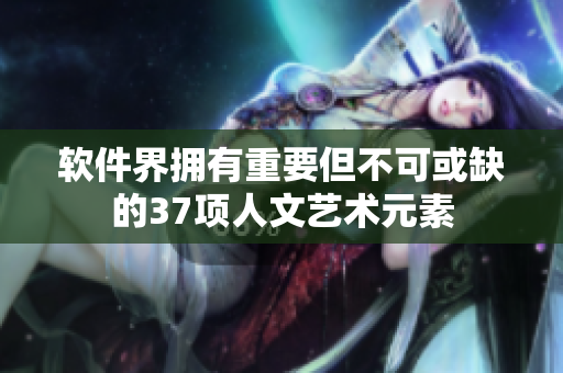 软件界拥有重要但不可或缺的37项人文艺术元素