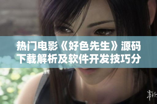 热门电影《好色先生》源码下载解析及软件开发技巧分享