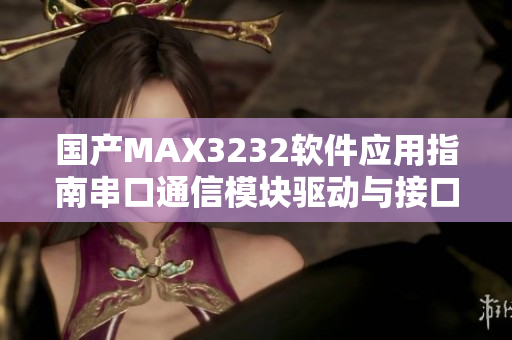 国产MAX3232软件应用指南串口通信模块驱动与接口设计详解