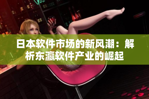 日本软件市场的新风潮：解析东瀛软件产业的崛起
