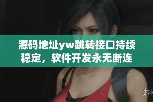 源码地址yw跳转接口持续稳定，软件开发永无断连