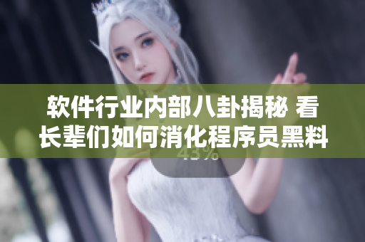 软件行业内部八卦揭秘 看长辈们如何消化程序员黑料，一路走来仍乐此不疲