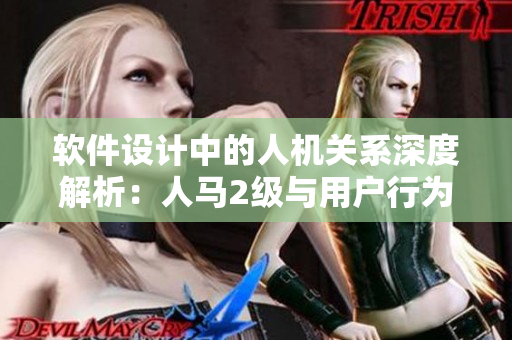 软件设计中的人机关系深度解析：人马2级与用户行为的关联
