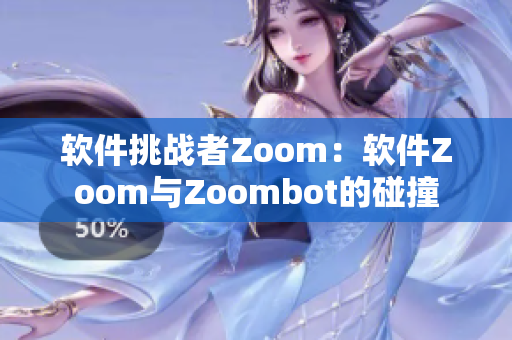 软件挑战者Zoom：软件Zoom与Zoombot的碰撞