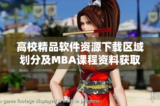 高校精品软件资源下载区域划分及MBA课程资料获取