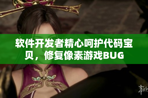 软件开发者精心呵护代码宝贝，修复像素游戏BUG