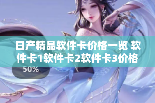 日产精品软件卡价格一览 软件卡1软件卡2软件卡3价格揭晓