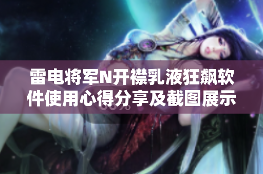 雷电将军N开襟乳液狂飙软件使用心得分享及截图展示