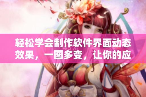 轻松学会制作软件界面动态效果，一图多变，让你的应用瞬间提升！