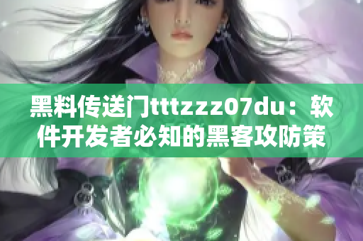 黑料传送门tttzzz07du：软件开发者必知的黑客攻防策略