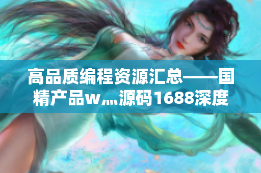 高品质编程资源汇总——国精产品w灬源码1688深度解析