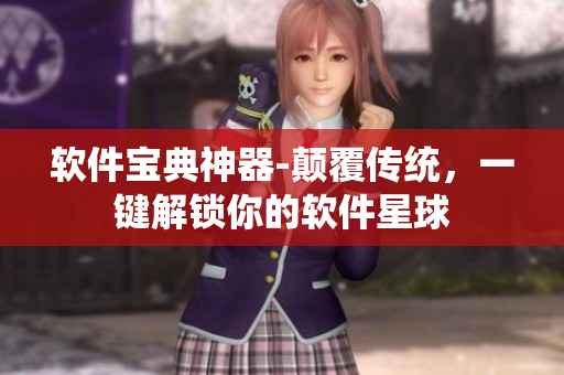软件宝典神器-颠覆传统，一键解锁你的软件星球