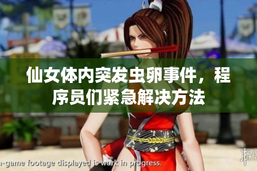 仙女体内突发虫卵事件，程序员们紧急解决方法