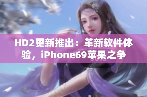 HD2更新推出：革新软件体验，iPhone69苹果之争